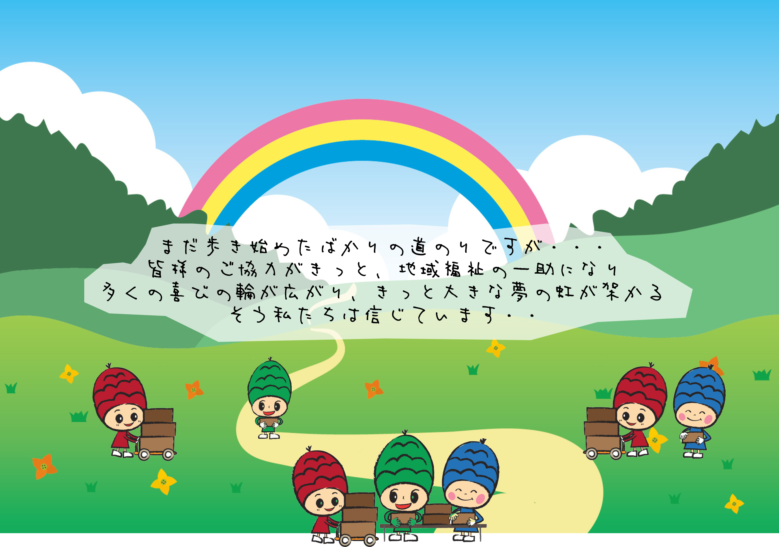 まだ歩き始めたばかりの道のりですが・・・皆様のご協力がきっと地域振興の一助になり、多くの喜びの輪が広がり、きっと大きな夢の虹が架かる、そう私たちは信じています。