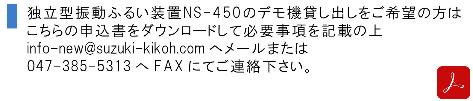 独立型振動ふるい装置NS-450のデモ機貸し出しをご希望の方はこちらの申込書をダウンロードして必要事項を記載の上info-new@suzuki-kikoh.comへメールまたは047-385-5313へFAXにてご連絡下さい。