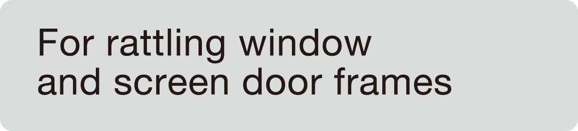 For rattling window and screen door frames