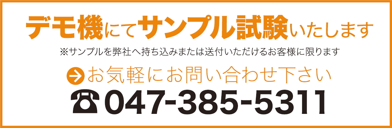 デモ機にてサンプル試験いたします→お気軽にお問い合わせください。TEL.047-385-5311