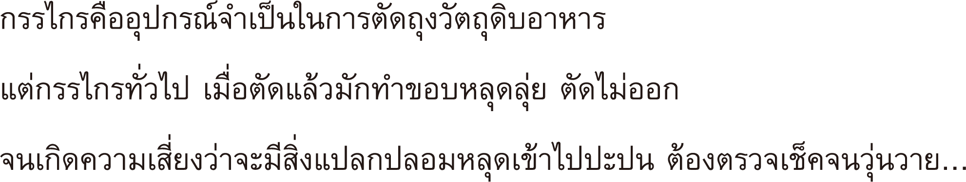 กรรไกรคืออุปกรณ์จำเป็นในการตัดถุงวัตถุดิบอาหาร แต่กรรไกรทั่วไป เมื่อตัดแล้วมักทำขอบหลุดลุ่ย ตัดไม่ออก จนเกิดความเสี่ยงว่าจะมีสิ่งแปลกปลอมหลุดเข้าไปปะปน ต้องตรวจเช็คจนวุ่นวาย...